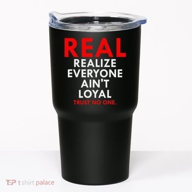 Real Realize Everyone AinT Loyal Trust No One Tumbler