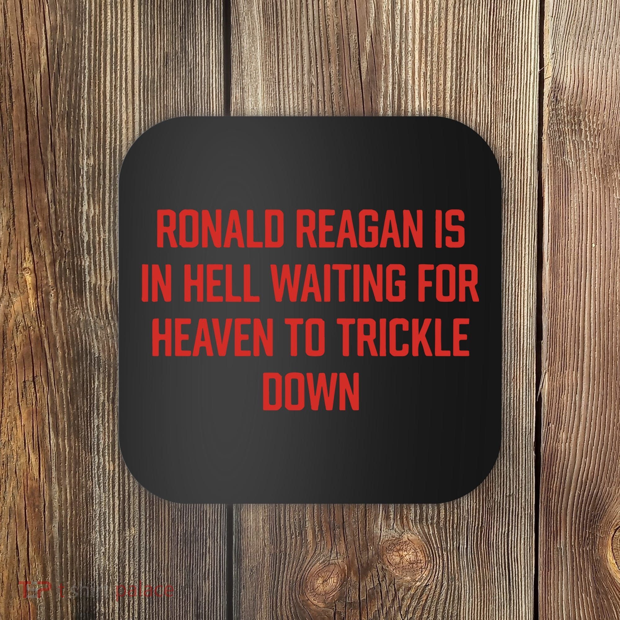 Ronald Reagan Is In Hell Waiting For Heaven To Trickle Down Coaster