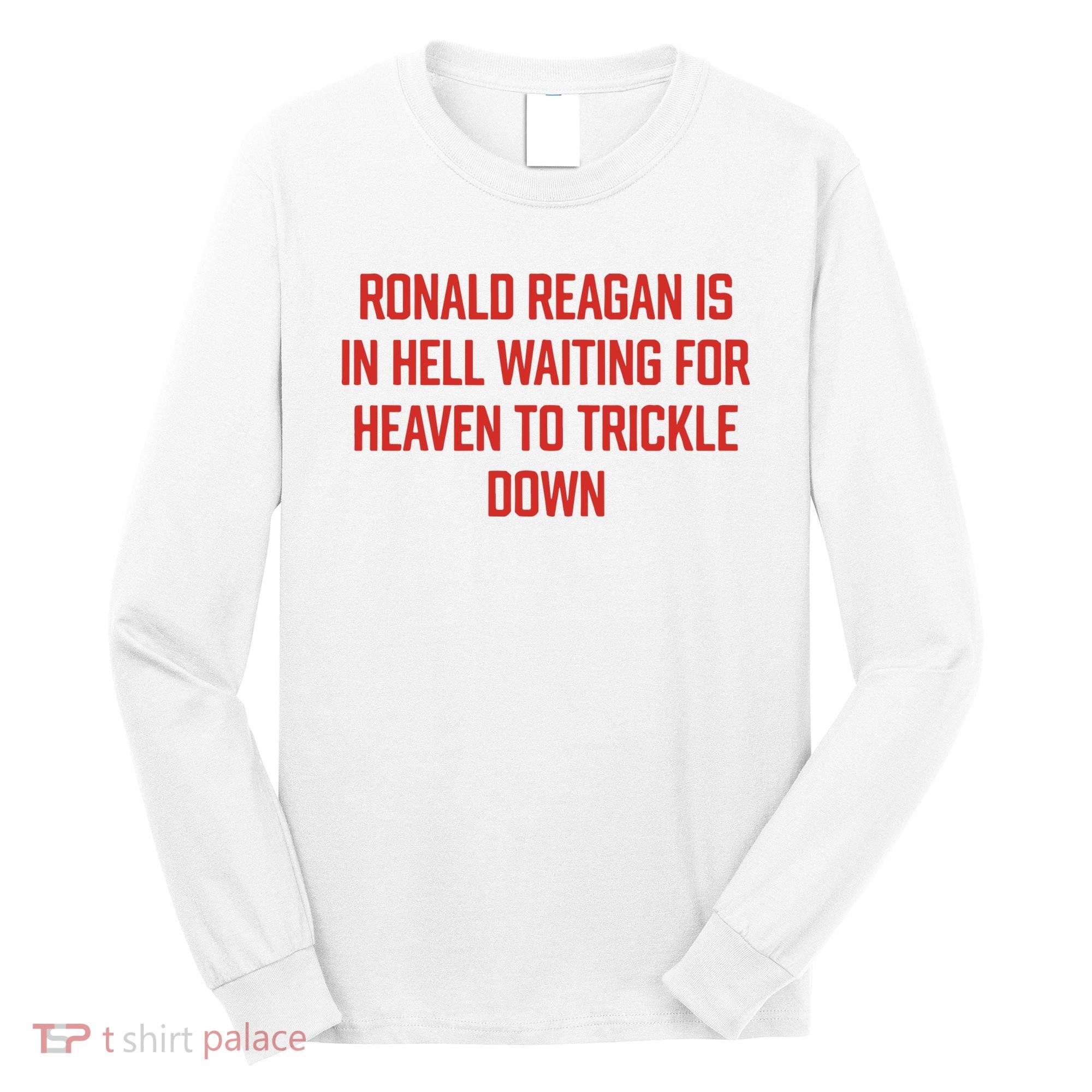 Ronald Reagan Is In Hell Waiting For Heaven To Trickle Down Long Sleeve Shirt