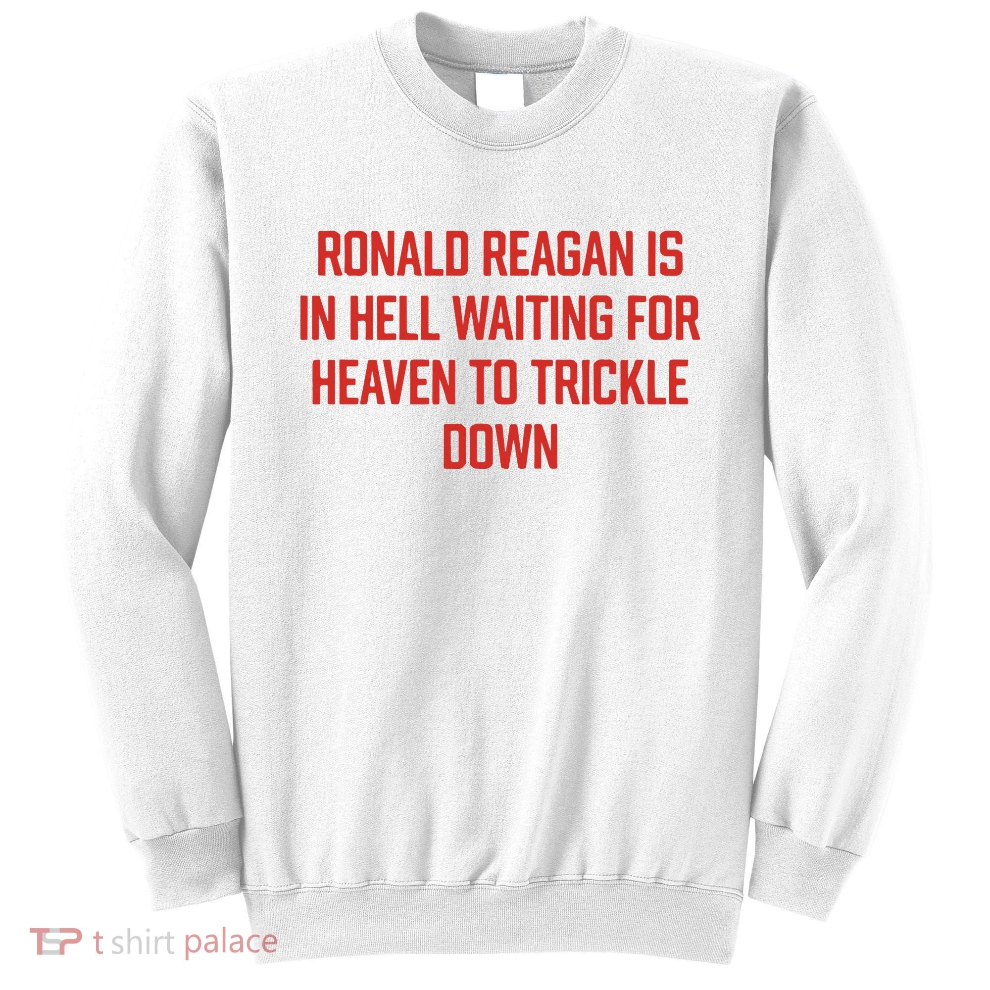 Ronald Reagan Is In Hell Waiting For Heaven To Trickle Down Sweatshirt