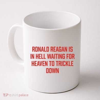Ronald Reagan Is In Hell Waiting For Heaven To Trickle Down Coffee Mug