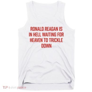 Ronald Reagan Is In Hell Waiting For Heaven To Trickle Down Tank Top