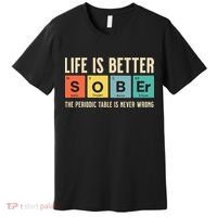 Recovery Sobriety Life Is Better Sober Periodic Table Premium T-Shirt thumb 0