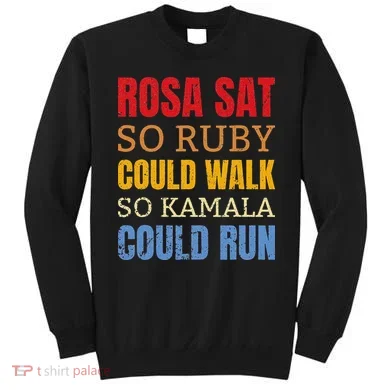 Rosa Sat So Ruby Could Walk So Kamala Black History Sweatshirt