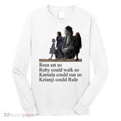 Rosa Sat So Ruby Could Walk So Kamala Could Run So Ketanji Could Rule Long Sleeve Shirt