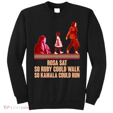 Rosa Sat So Ruby Could Walk So Kamala Could Run Kamala Harris 2024 Sweatshirt