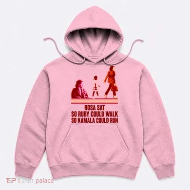 Rosa Sat So Ruby Could Walk So Kamala Could Run Kamala Harris 2024 Hoodie
