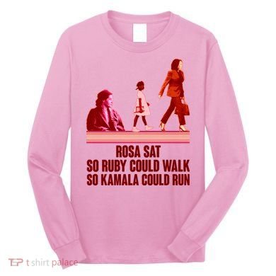 Rosa Sat So Ruby Could Walk So Kamala Could Run Kamala Harris 2024 Long Sleeve Shirt