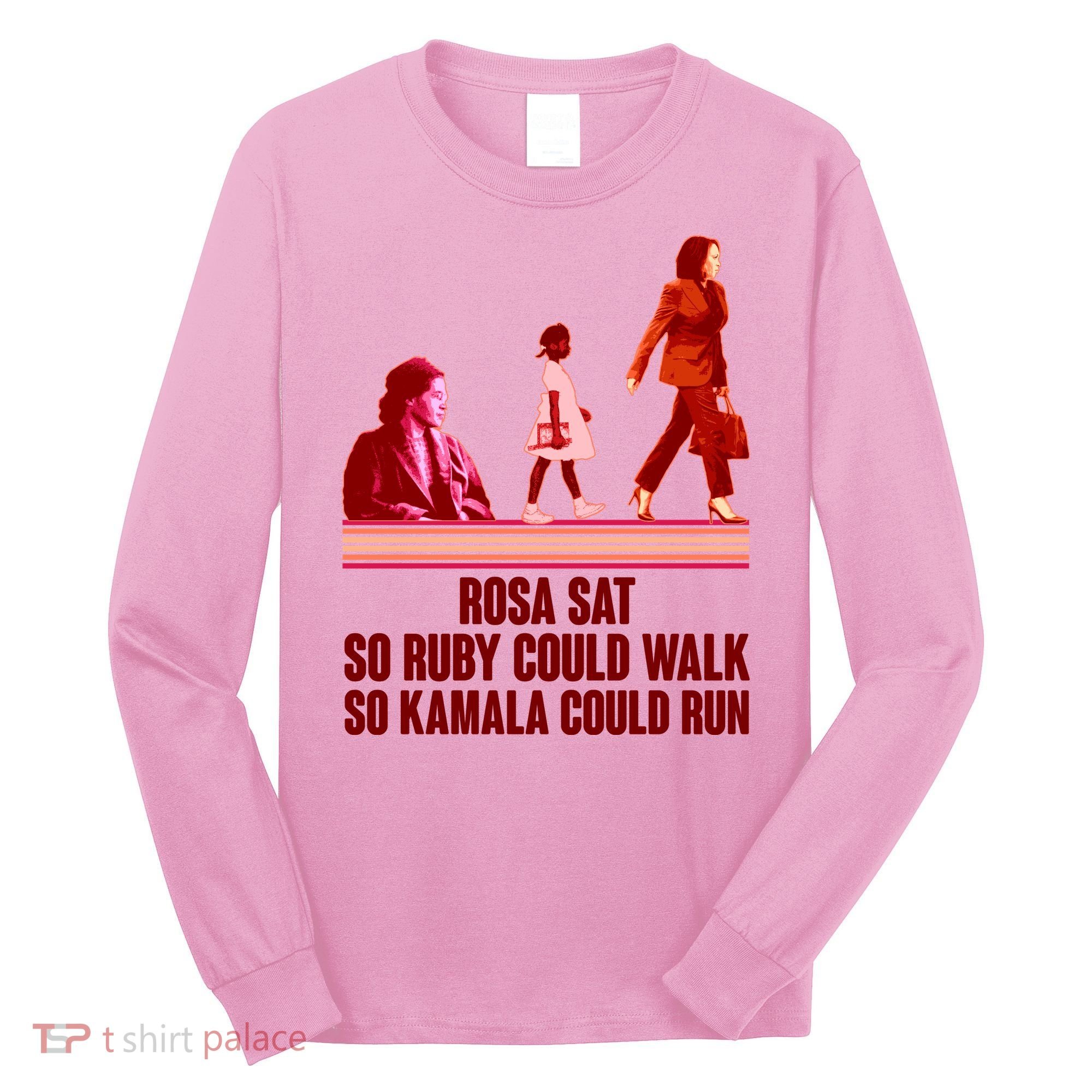 Rosa Sat So Ruby Could Walk So Kamala Could Run Kamala Harris 2024 Long Sleeve Shirt