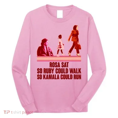 Rosa Sat So Ruby Could Walk So Kamala Could Run Kamala Harris 2024 Long Sleeve Shirt