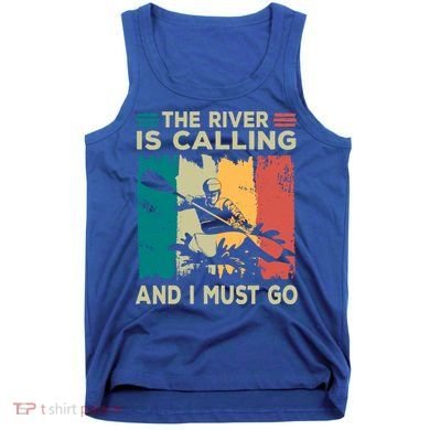 Rafting Saying The River Is Calling And I Must Go Rafting Meaningful Gift Tank Top
