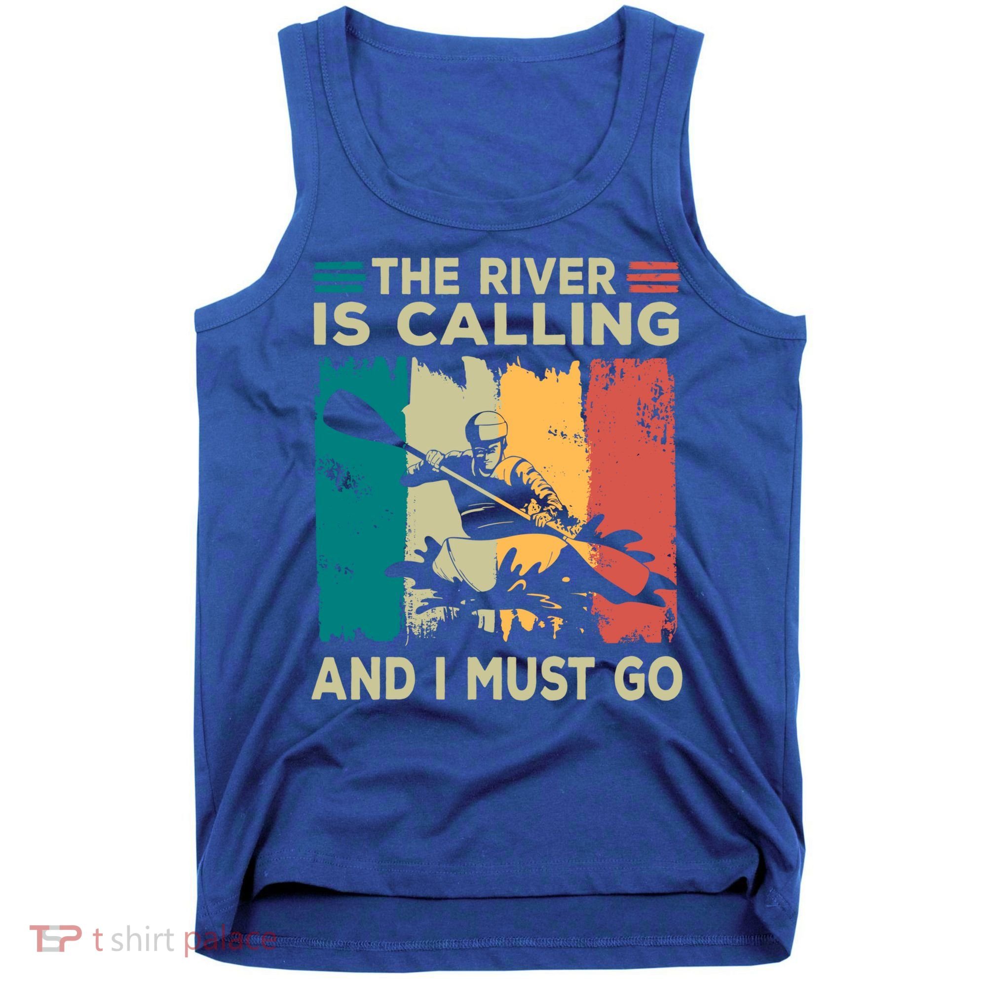 Rafting Saying The River Is Calling And I Must Go Rafting Meaningful Gift Tank Top