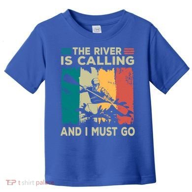 Rafting Saying The River Is Calling And I Must Go Rafting Meaningful Gift Toddler T-Shirt