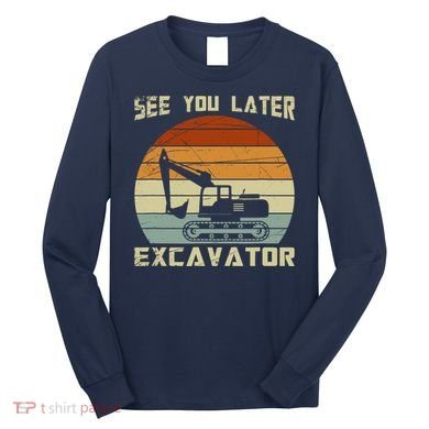 Retro See You Later Excavator Long Sleeve Shirt
