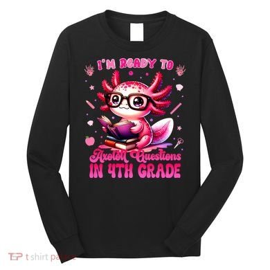 Ready To 4h Grade Axolotl Question First Day Of School Long Sleeve Shirt