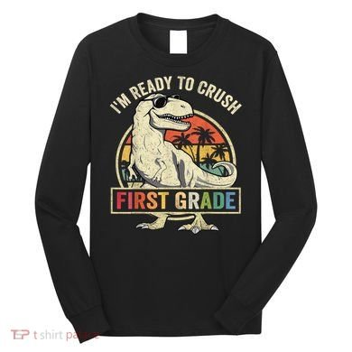 Ready To Crush First Grade 1st Day Of School Dinosaur Long Sleeve Shirt
