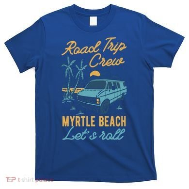 Road Trip Crew Myrtle Beach Lets Roll Matching Group Vannin Gift T-Shirt