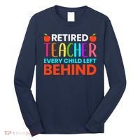 Retired Teacher Every Child Left Behind Retirement Gift Long Sleeve Shirt thumb 0