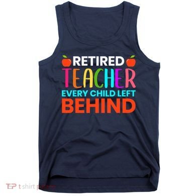Retired Teacher Every Child Left Behind Retirement Gift Tank Top