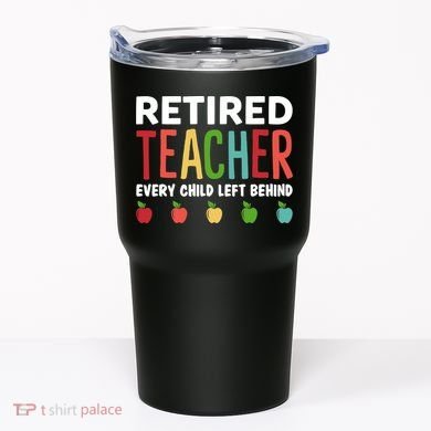 Retired Teacher Every Child Left Behind Funny Gift Tumbler