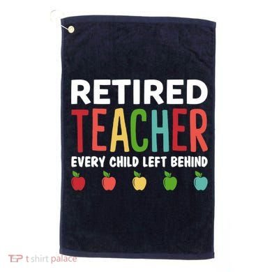 Retired Teacher Every Child Left Behind Funny Gift Golf Towel