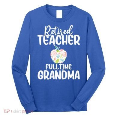 Retired Teacher Full Time Grandma Floral Cute Gift Long Sleeve Shirt