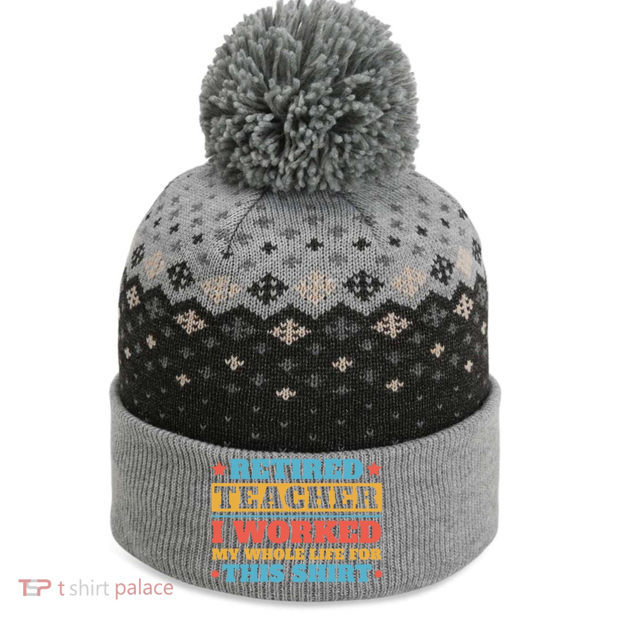 Retired Teacher I Worked My Whole Life For This Shirt The Baniff Cuffed Pom Beanie