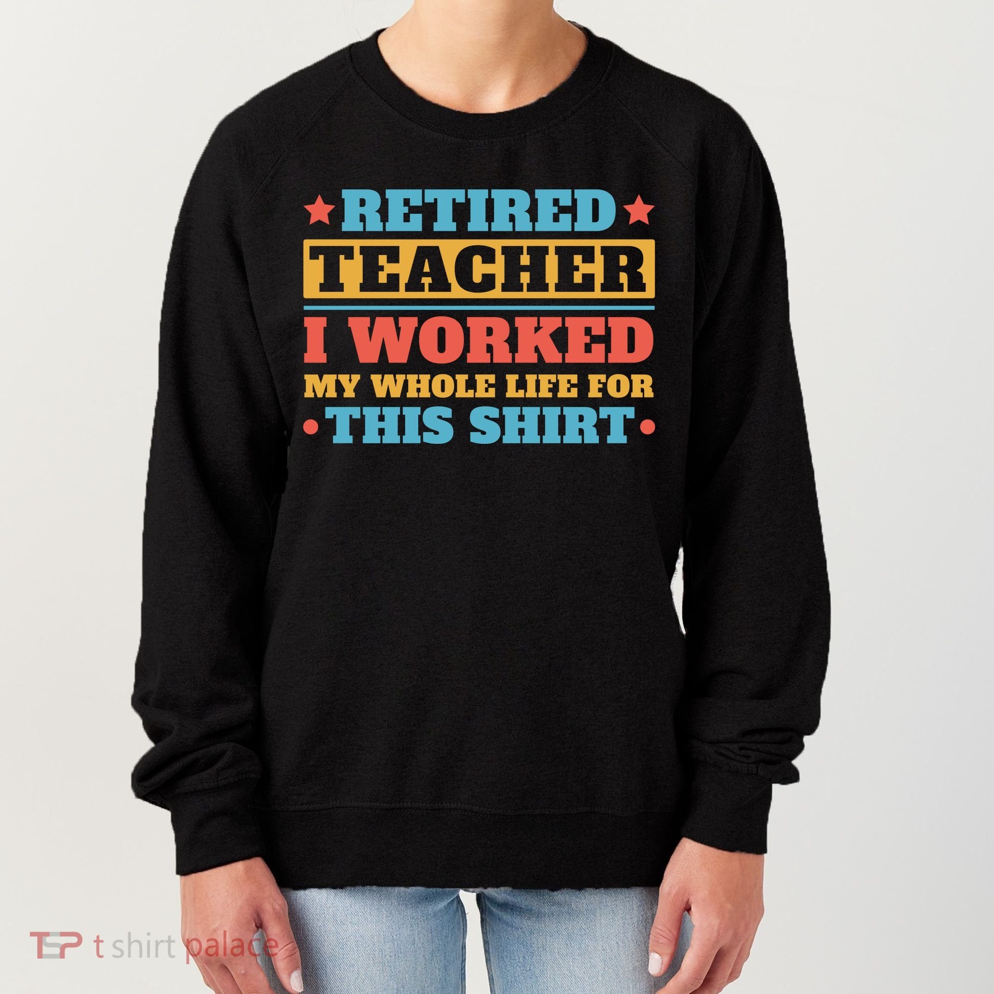 Retired Teacher I Worked My Whole Life For This Shirt Women's Sweatshirt