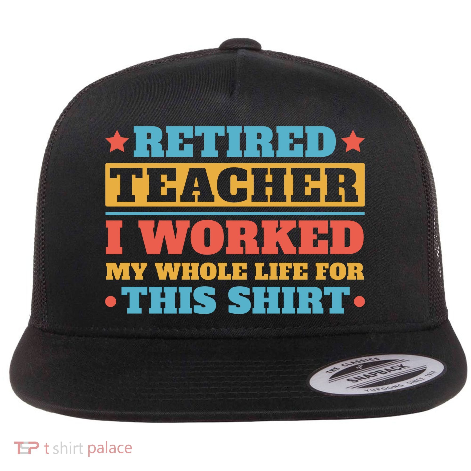 Retired Teacher I Worked My Whole Life For This Shirt Flat Bill Trucker Hat