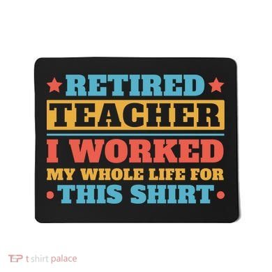Retired Teacher I Worked My Whole Life For This Shirt Mousepad