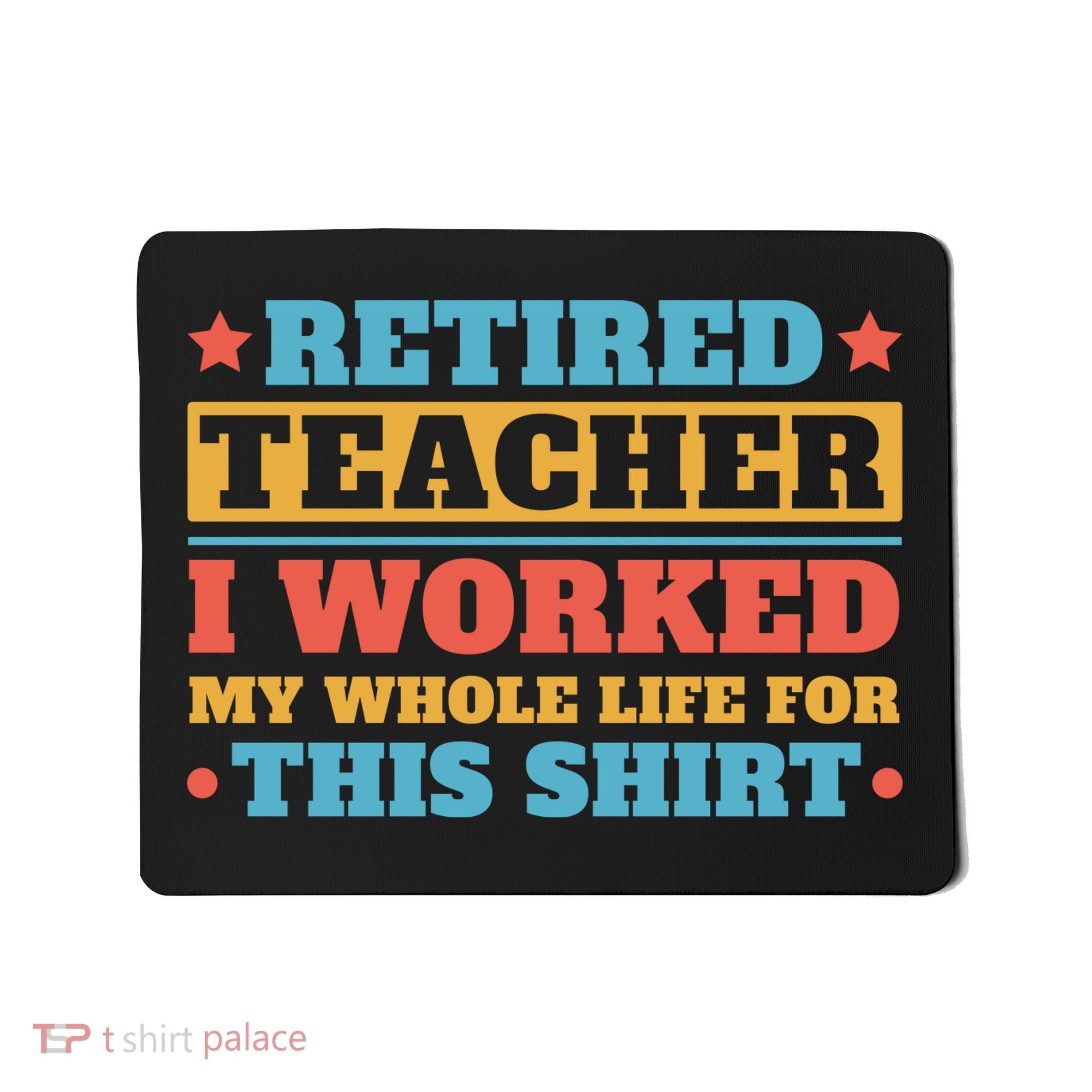 Retired Teacher I Worked My Whole Life For This Shirt Mousepad