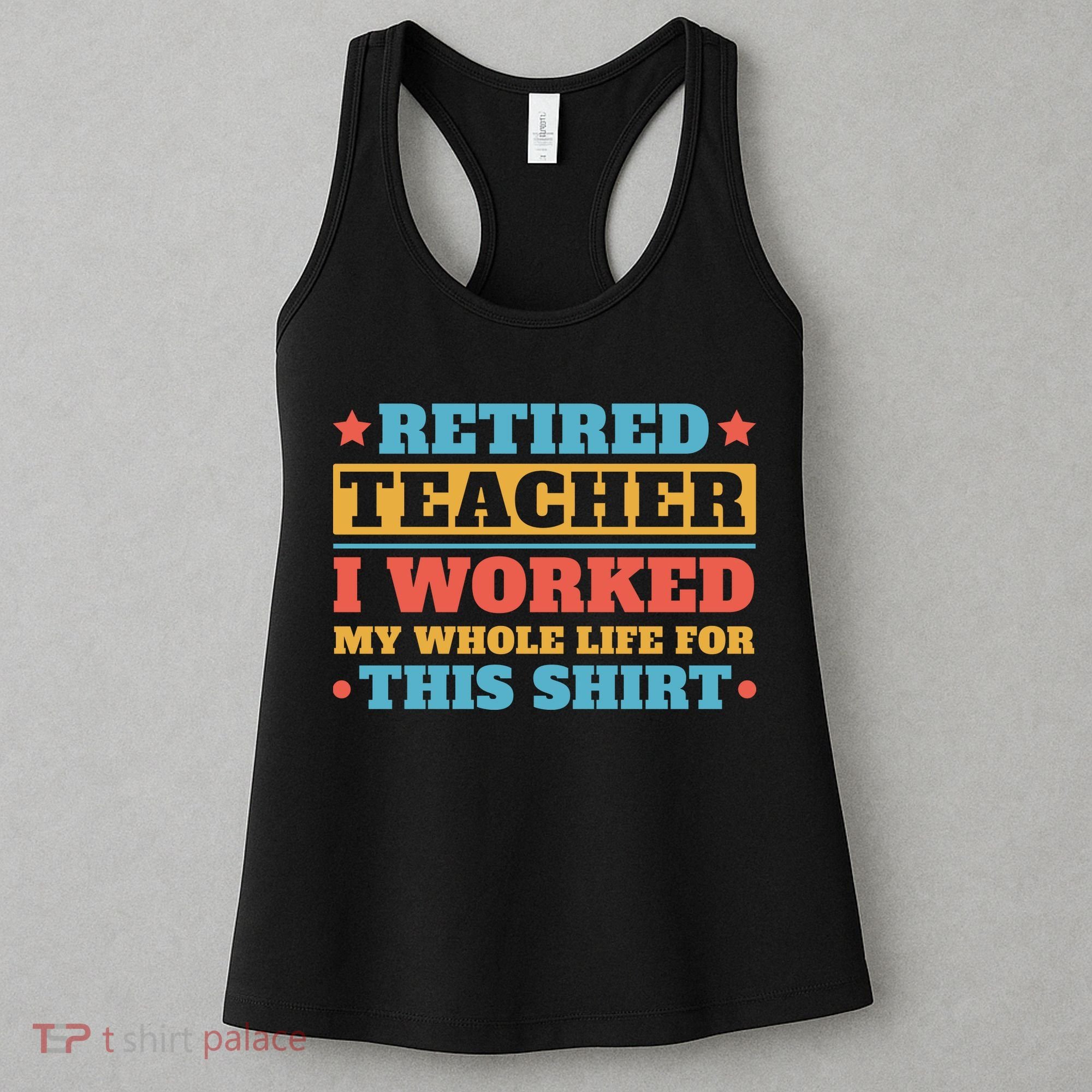 Retired Teacher I Worked My Whole Life For This Shirt Women's Tank Top