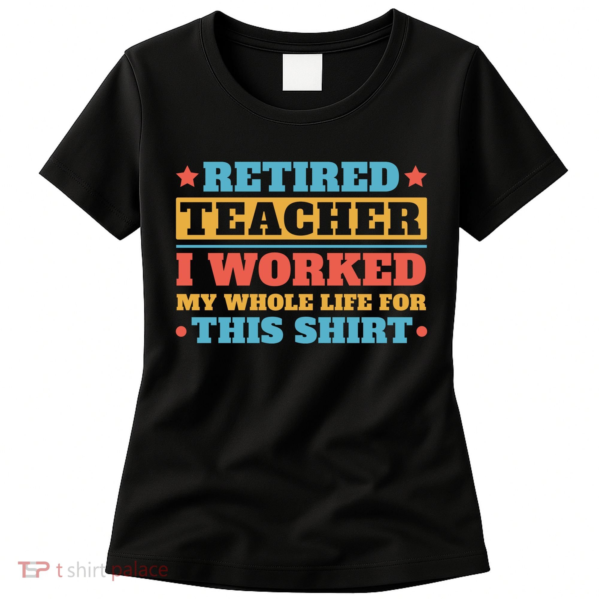 Retired Teacher I Worked My Whole Life For This Shirt Women's T-Shirt