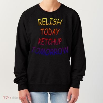 Relish Today Ketchup Tomorrow Giftgift Women's Sweatshirt
