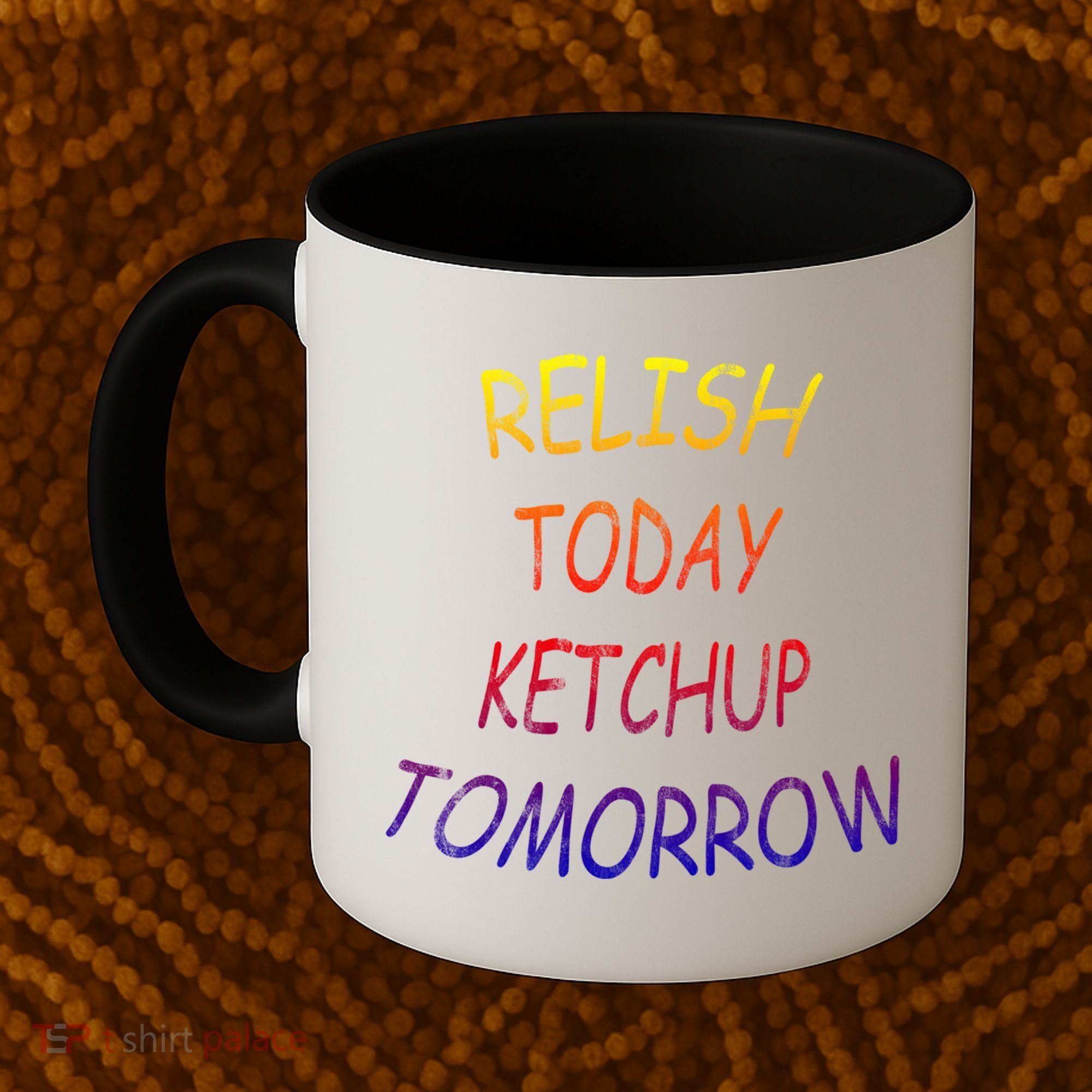 Relish Today Ketchup Tomorrow Giftgift Coffee Mug