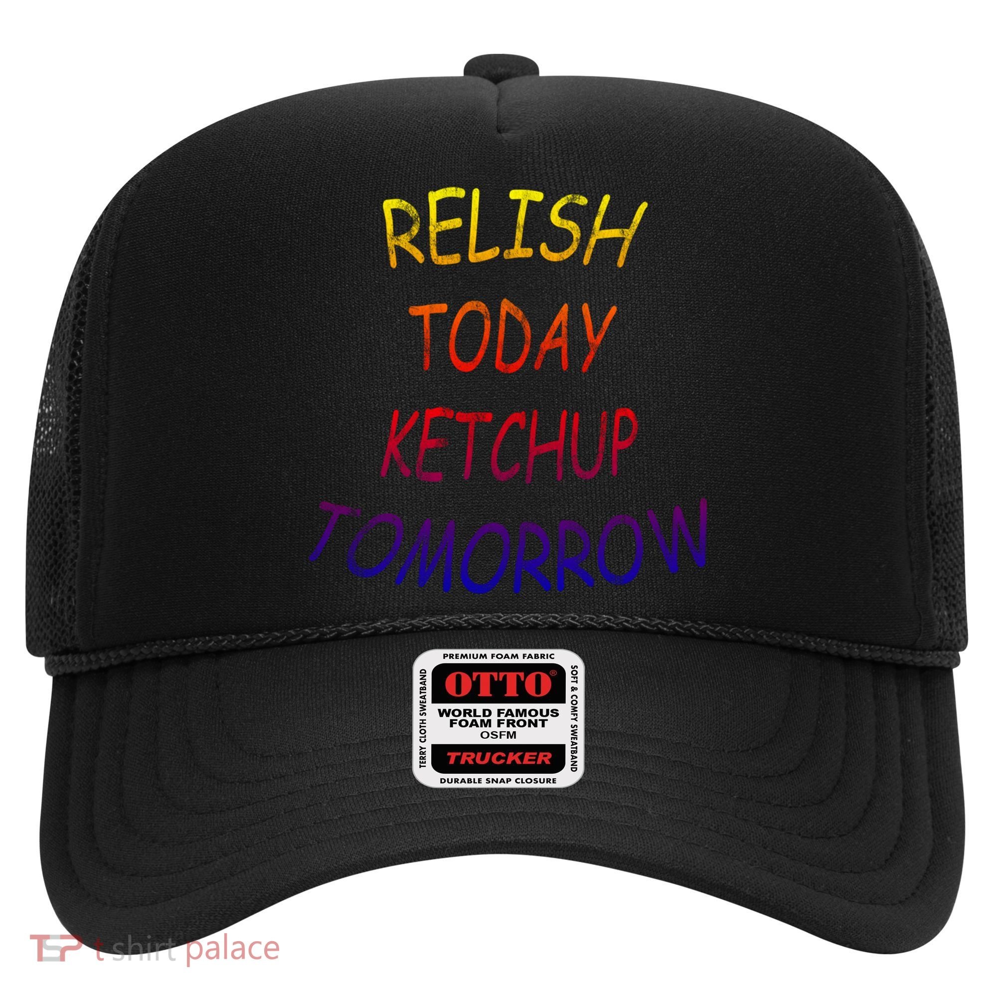 Relish Today Ketchup Tomorrow Giftgift Hat