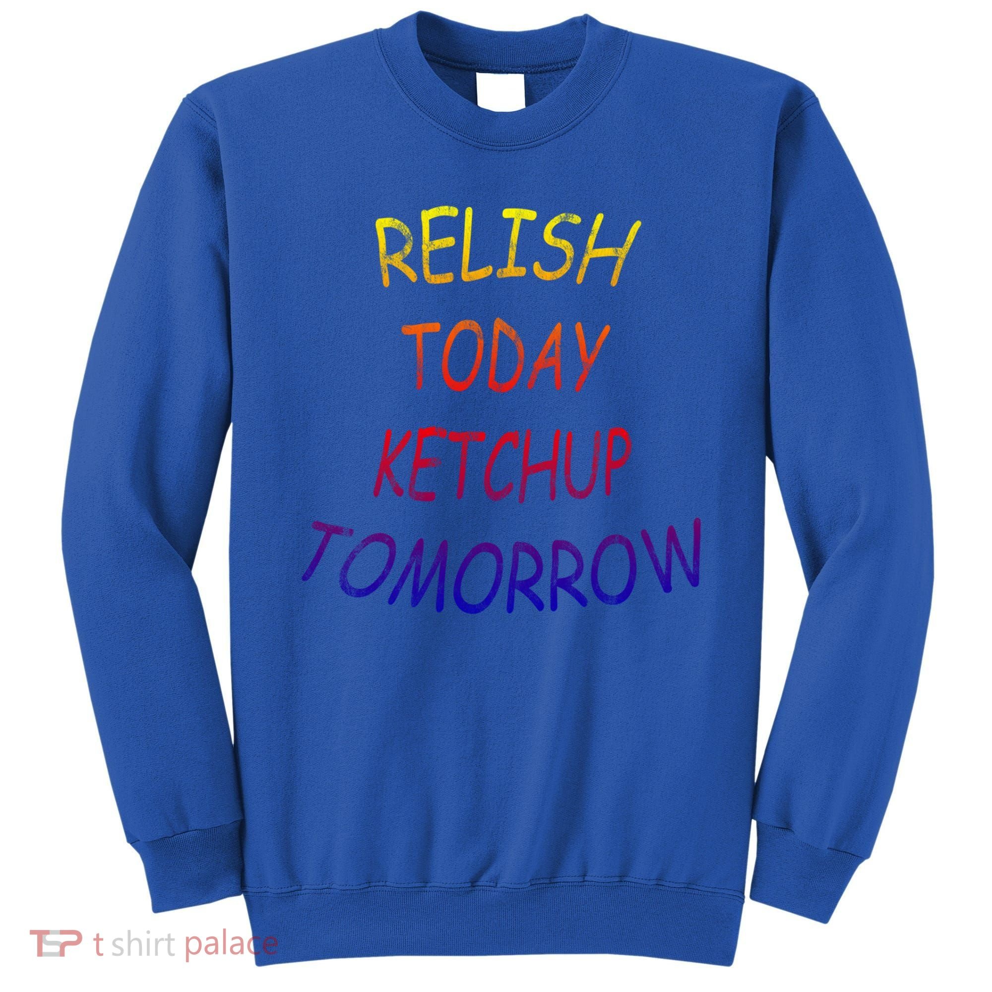 Relish Today Ketchup Tomorrow Giftgift Sweatshirt