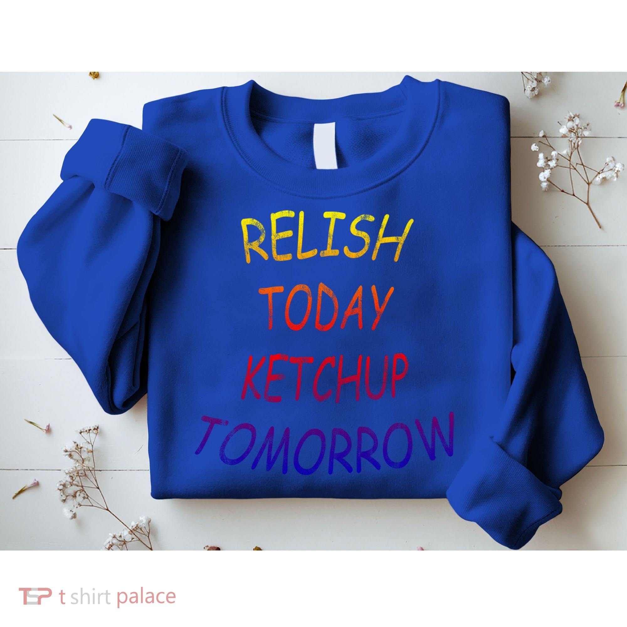 Relish Today Ketchup Tomorrow Giftgift Sweatshirt