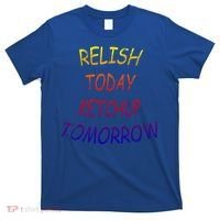 Relish Today Ketchup Tomorrow Giftgift T-Shirt thumb 0
