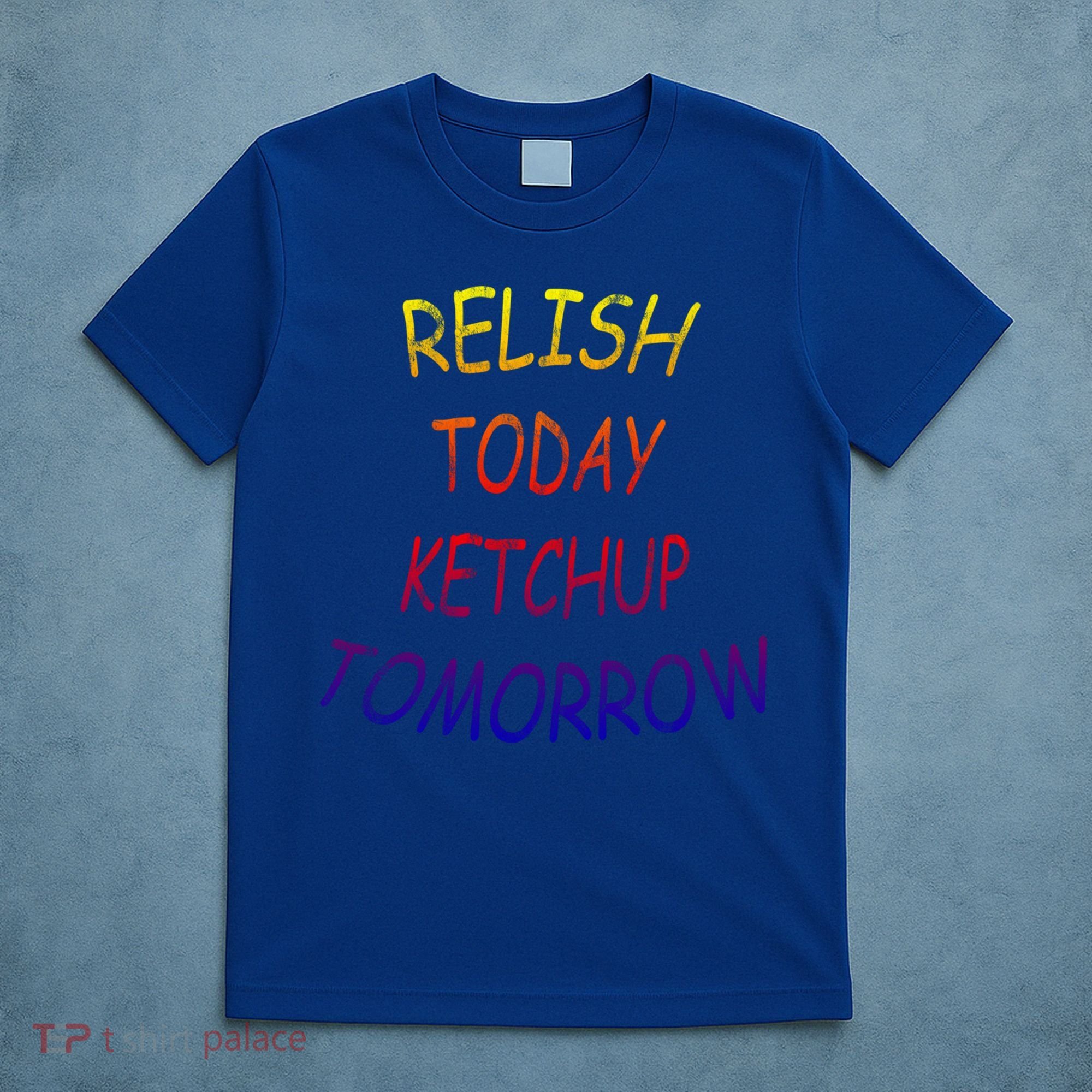 Relish Today Ketchup Tomorrow Giftgift T-Shirt
