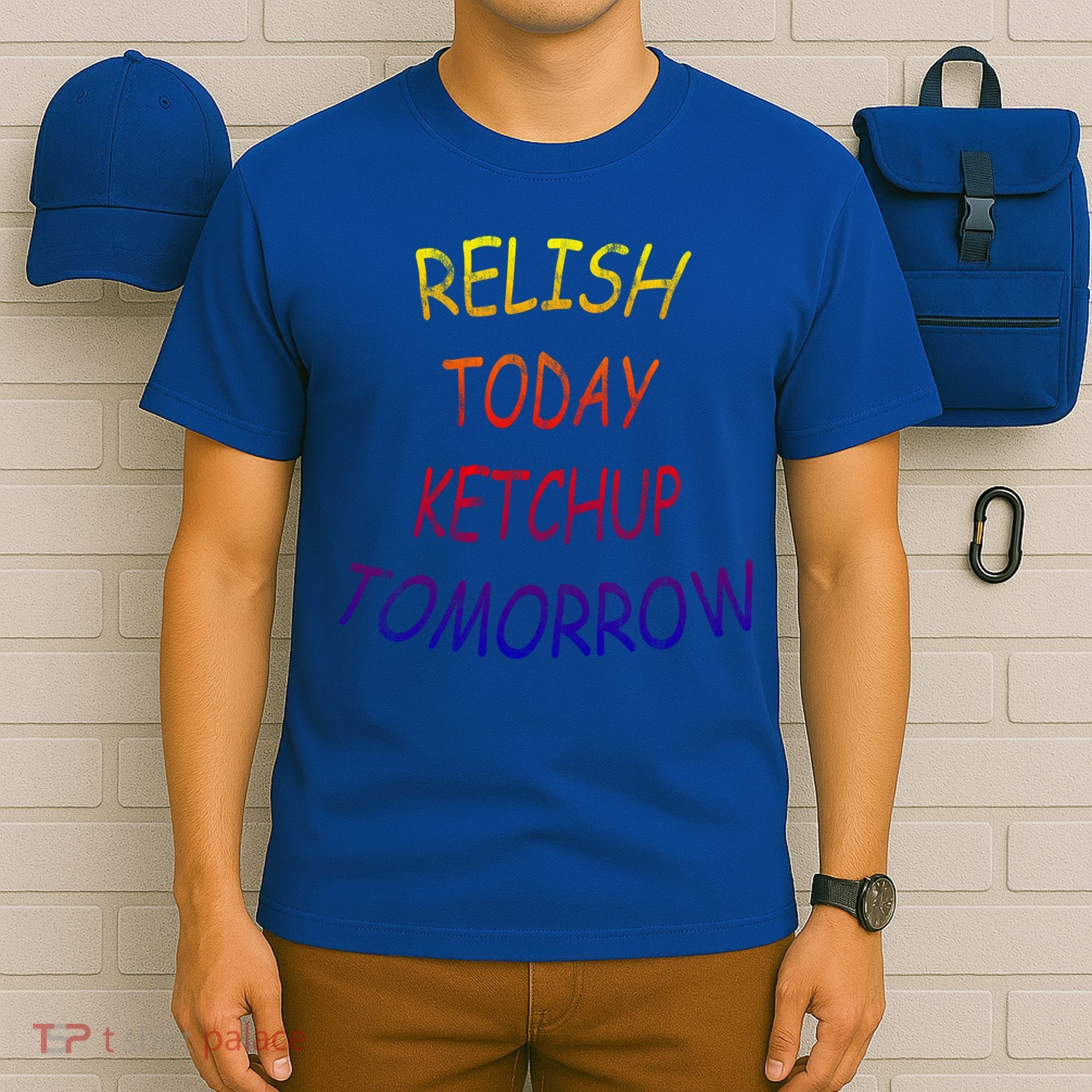 Relish Today Ketchup Tomorrow Giftgift T-Shirt