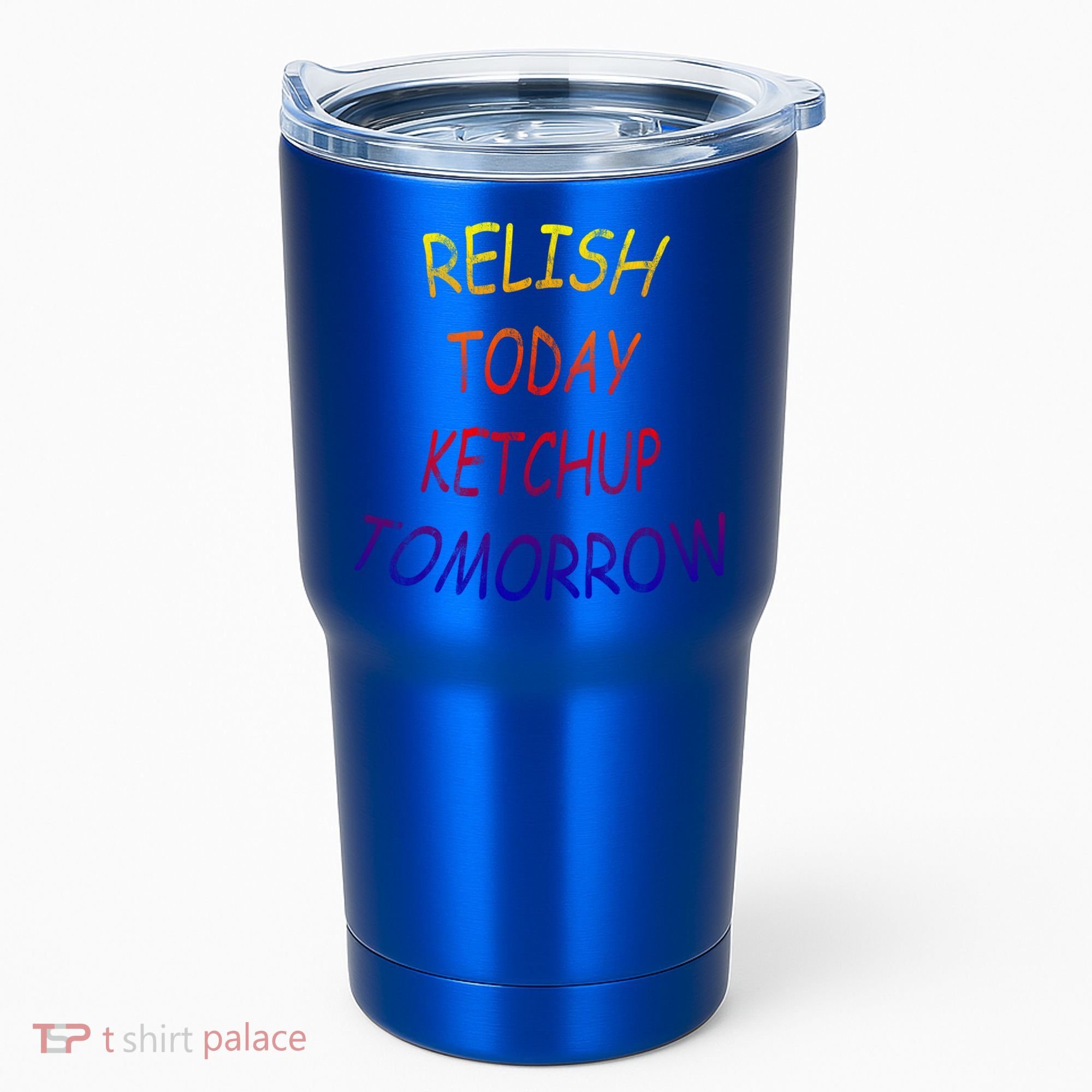Relish Today Ketchup Tomorrow Giftgift Tumbler