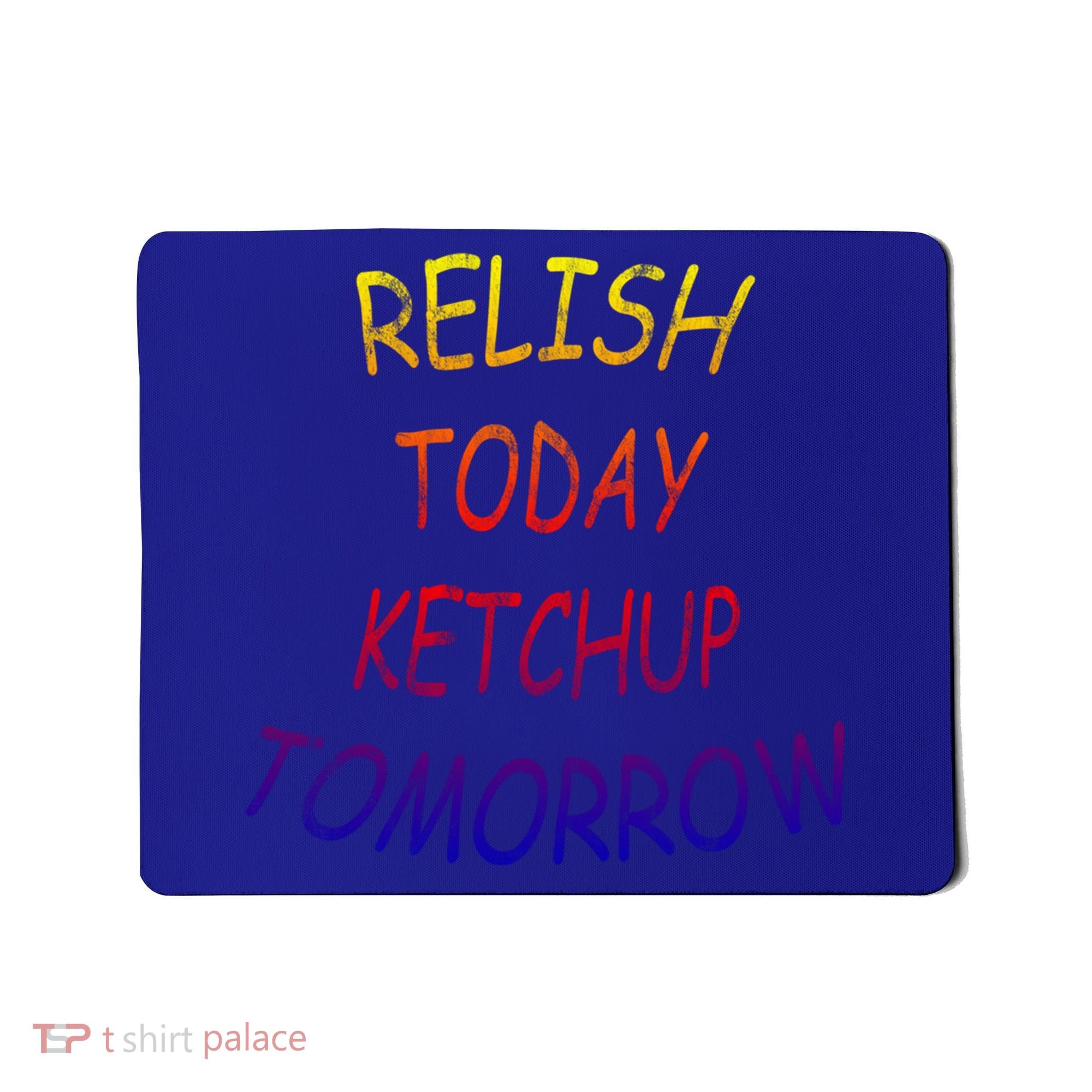 Relish Today Ketchup Tomorrow Giftgift Mousepad