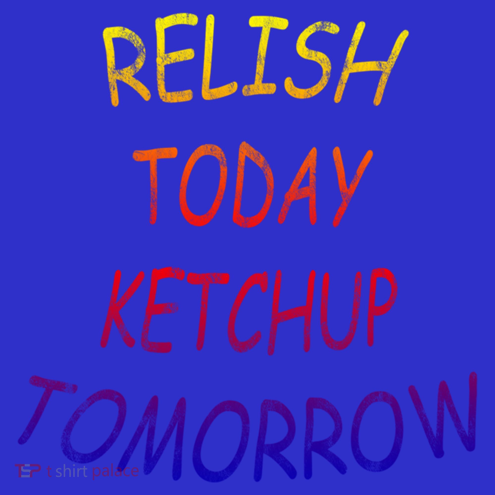 Relish Today Ketchup Tomorrow Giftgift Toddler T-Shirt