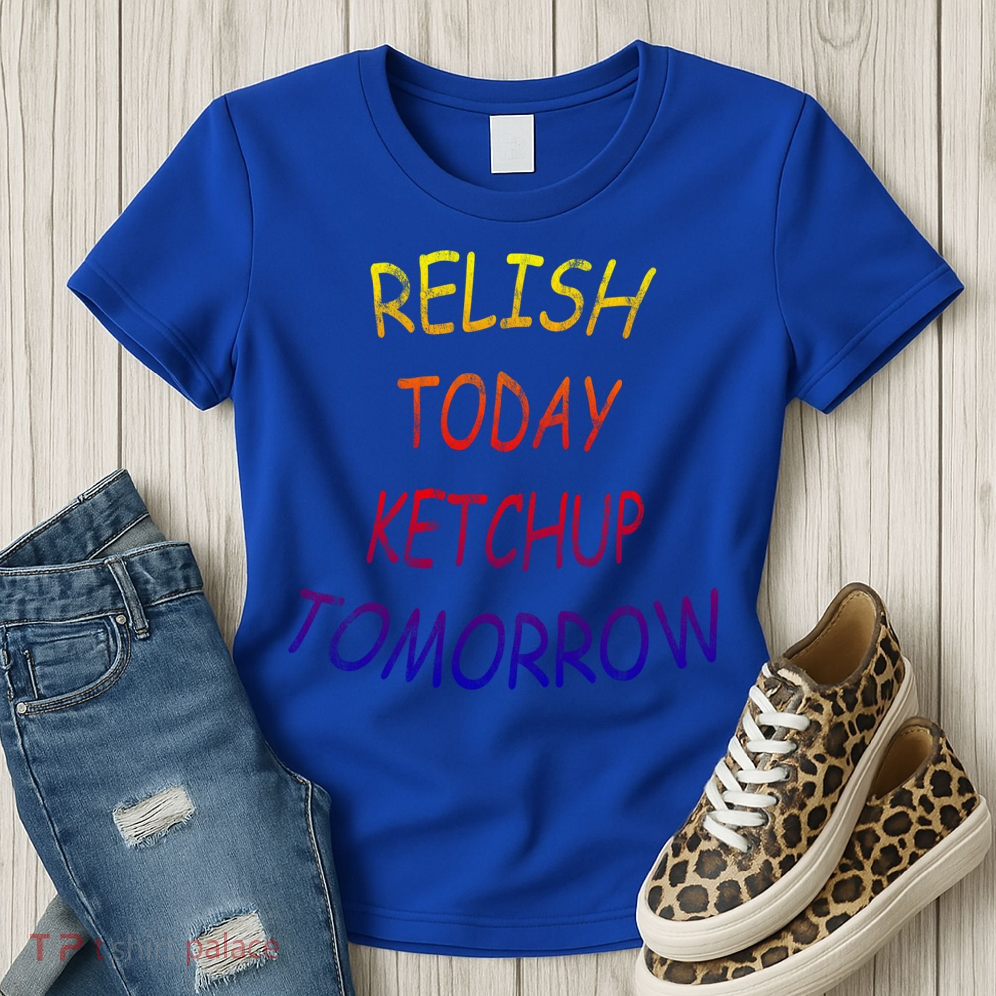 Relish Today Ketchup Tomorrow Giftgift Women's T-Shirt