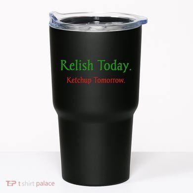 Relish Today Ketchup Tomorrow Tumbler