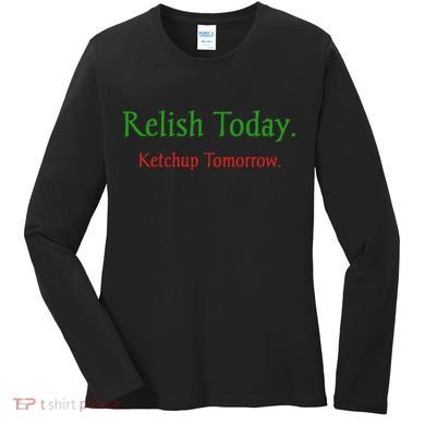 Relish Today Ketchup Tomorrow Women's Long Sleeve Shirt