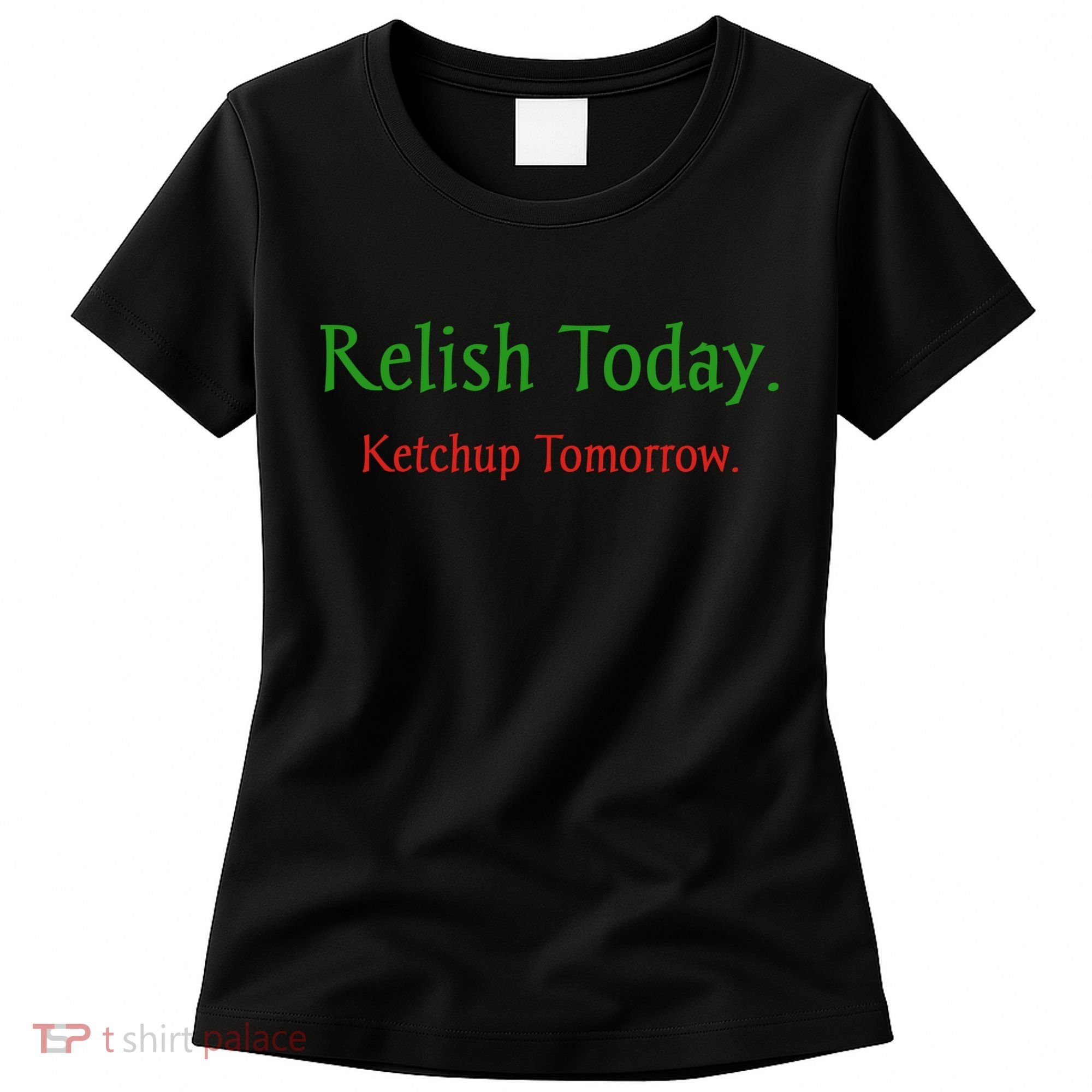 Relish Today Ketchup Tomorrow Women's T-Shirt