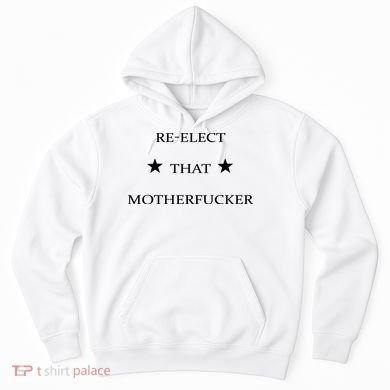 Reelect That Motherfucker Funny Political Hoodie