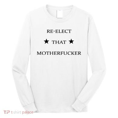 Reelect That Motherfucker Funny Political Long Sleeve Shirt